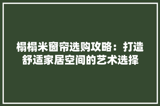 榻榻米窗帘选购攻略：打造舒适家居空间的艺术选择