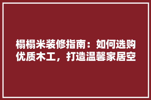 榻榻米装修指南：如何选购优质木工，打造温馨家居空间 室内设计