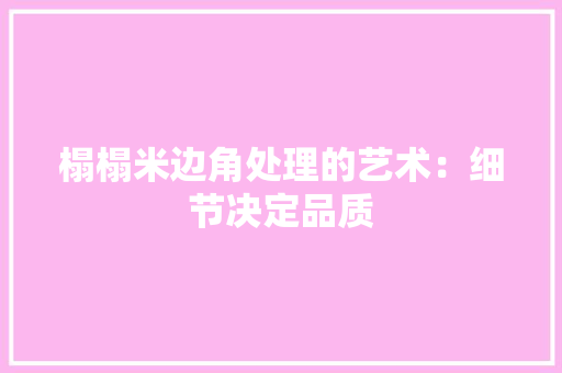榻榻米边角处理的艺术：细节决定品质 室内设计