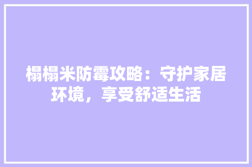 榻榻米防霉攻略：守护家居环境，享受舒适生活