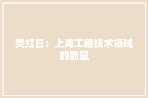 樊红日：上海工程技术领域的新星 室内设计