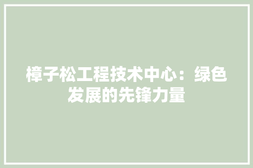 樟子松工程技术中心：绿色发展的先锋力量 室内设计