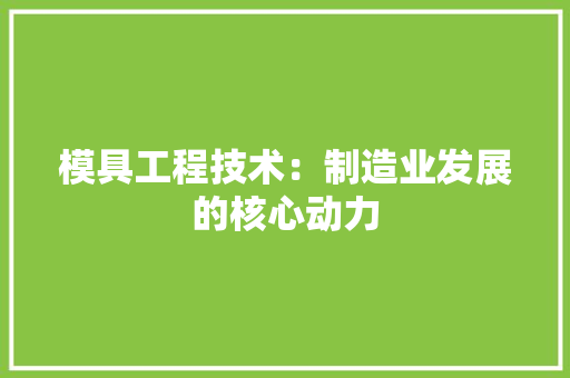 模具工程技术：制造业发展的核心动力 室内设计