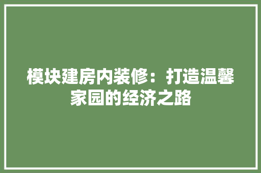 模块建房内装修：打造温馨家园的经济之路 室内设计