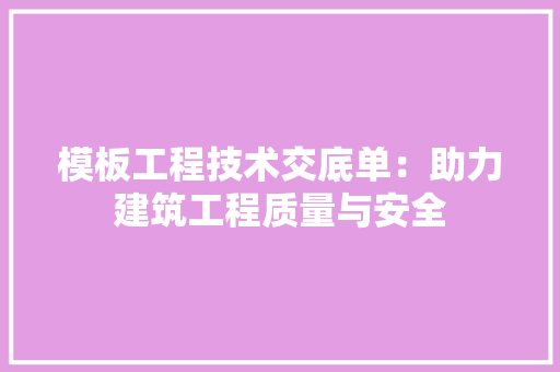 模板工程技术交底单：助力建筑工程质量与安全