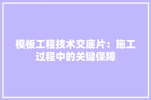 模板工程技术交底片：施工过程中的关键保障