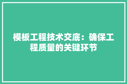 模板工程技术交底：确保工程质量的关键环节 室内设计