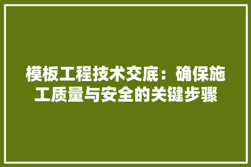 模板工程技术交底：确保施工质量与安全的关键步骤 室内设计