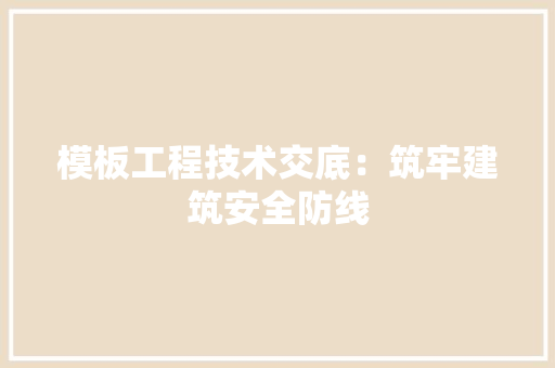 模板工程技术交底：筑牢建筑安全防线 室内设计