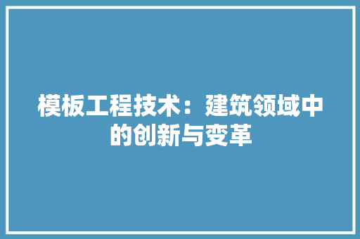 模板工程技术：建筑领域中的创新与变革 室内设计