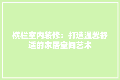 横栏室内装修：打造温馨舒适的家居空间艺术