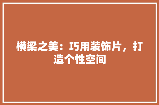 横梁之美：巧用装饰片，打造个性空间 室内设计
