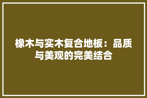 橡木与实木复合地板：品质与美观的完美结合 室内设计