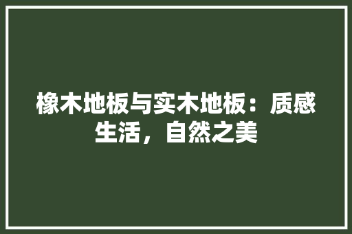 橡木地板与实木地板：质感生活，自然之美