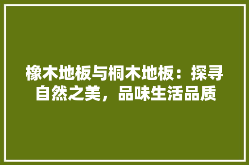 橡木地板与桐木地板：探寻自然之美，品味生活品质 室内设计