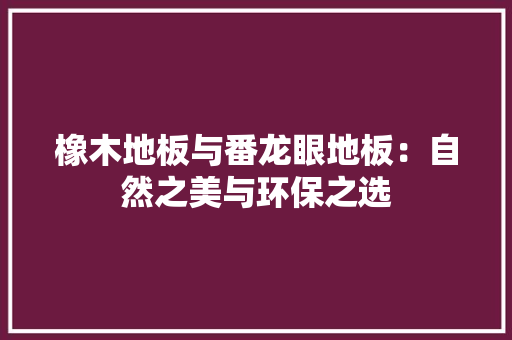 橡木地板与番龙眼地板：自然之美与环保之选 室内设计