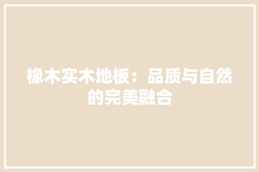 橡木实木地板：品质与自然的完美融合 室内设计