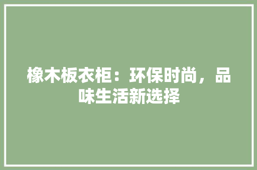 橡木板衣柜：环保时尚，品味生活新选择 室内设计