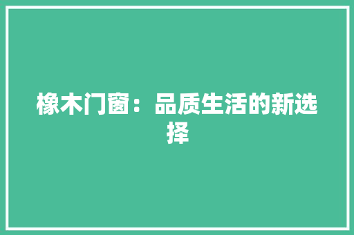 橡木门窗：品质生活的新选择