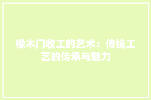 橡木门收工的艺术：传统工艺的传承与魅力