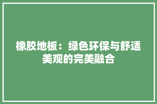 橡胶地板：绿色环保与舒适美观的完美融合 室内设计