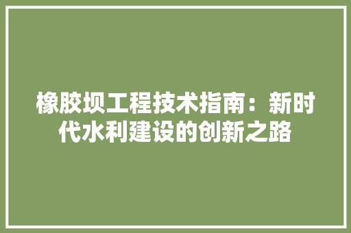 橡胶坝工程技术指南：新时代水利建设的创新之路 室内设计