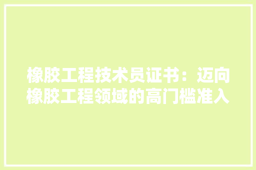 橡胶工程技术员证书：迈向橡胶工程领域的高门槛准入 室内设计