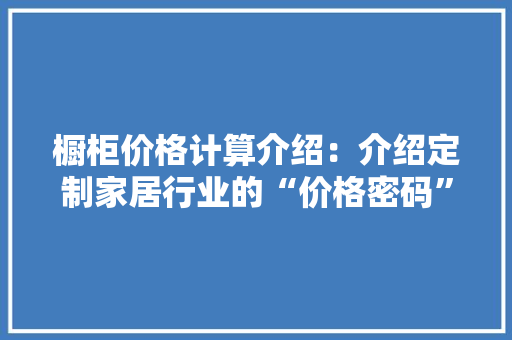 橱柜价格计算介绍：介绍定制家居行业的“价格密码” 室内设计