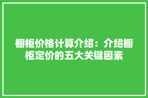 橱柜价格计算介绍：介绍橱柜定价的五大关键因素 室内设计