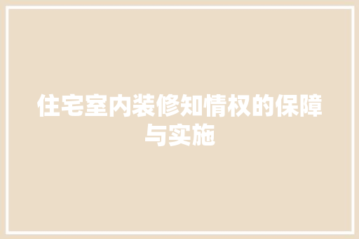 住宅室内装修知情权的保障与实施