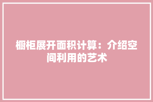 橱柜展开面积计算：介绍空间利用的艺术 室内设计