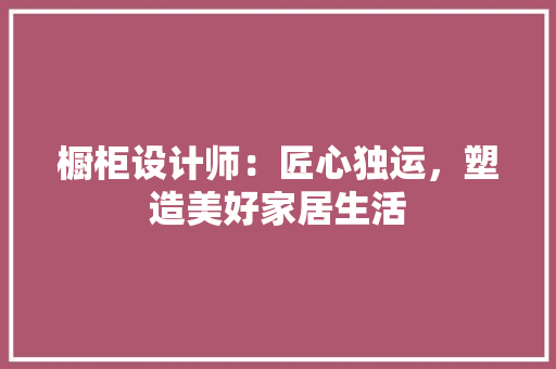 橱柜设计师：匠心独运，塑造美好家居生活