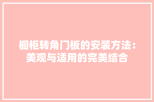 橱柜转角门板的安装方法：美观与适用的完美结合