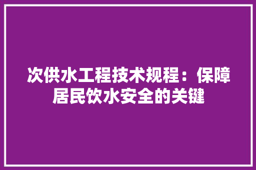 次供水工程技术规程：保障居民饮水安全的关键 室内设计