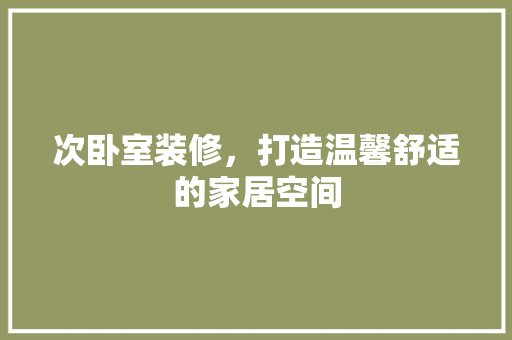 次卧室装修，打造温馨舒适的家居空间 室内设计