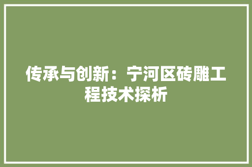 传承与创新：宁河区砖雕工程技术探析