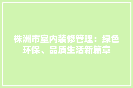 株洲市室内装修管理：绿色环保、品质生活新篇章