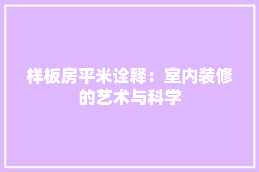 样板房平米诠释：室内装修的艺术与科学 室内设计