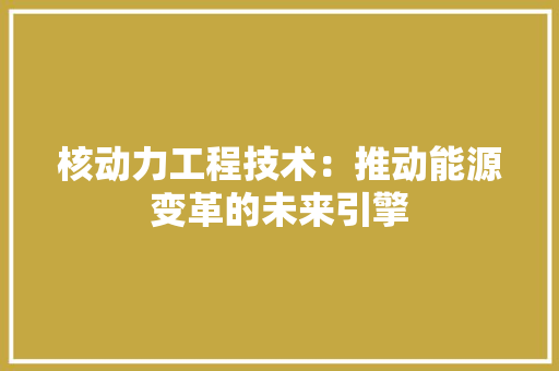 核动力工程技术：推动能源变革的未来引擎 室内设计