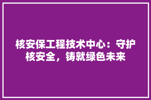核安保工程技术中心：守护核安全，铸就绿色未来 室内设计