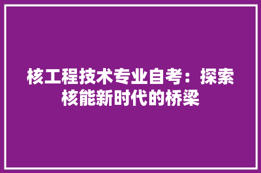 核工程技术专业自考：探索核能新时代的桥梁