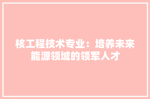 核工程技术专业：培养未来能源领域的领军人才 室内设计