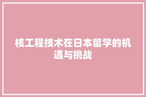 核工程技术在日本留学的机遇与挑战 室内设计