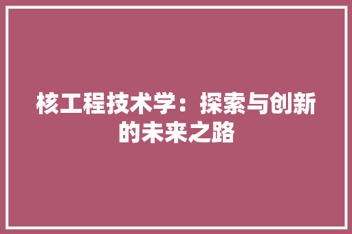 核工程技术学：探索与创新的未来之路 室内设计