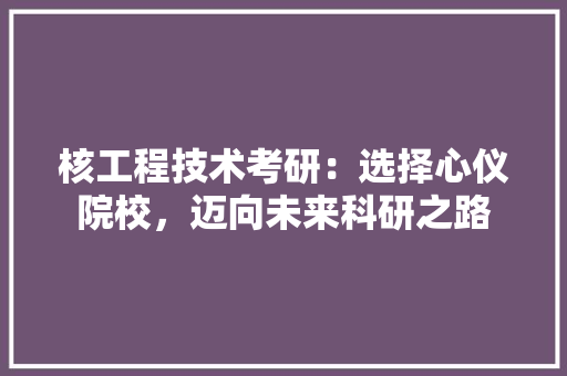 核工程技术考研：选择心仪院校，迈向未来科研之路 室内设计