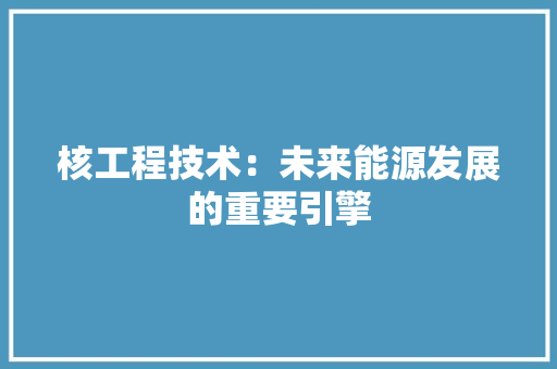 核工程技术：未来能源发展的重要引擎 室内设计