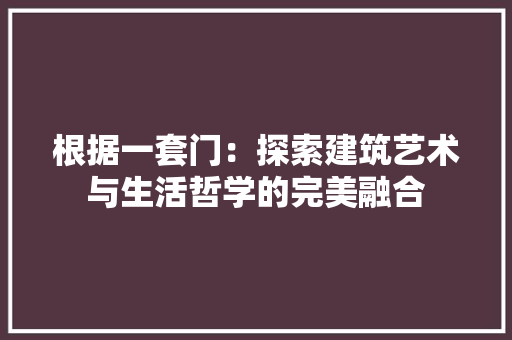 根据一套门：探索建筑艺术与生活哲学的完美融合 室内设计