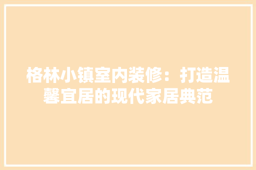 格林小镇室内装修：打造温馨宜居的现代家居典范 室内设计