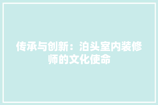 传承与创新：泊头室内装修师的文化使命 家居装修