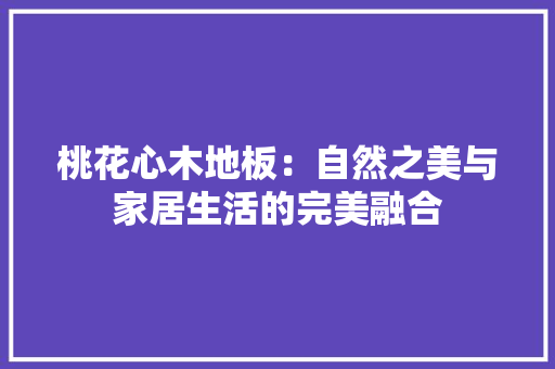 桃花心木地板：自然之美与家居生活的完美融合 室内设计